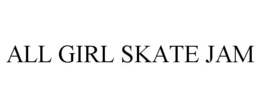 ALL GIRL SKATE JAM trademark