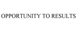 OPPORTUNITY TO RESULTS trademark