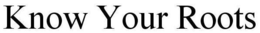 KNOW YOUR ROOTS trademark