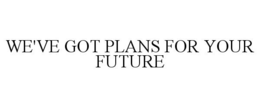 WE'VE GOT PLANS FOR YOUR FUTURE trademark