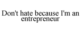 DON'T HATE BECAUSE I'M AN ENTREPRENEUR trademark