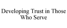 DEVELOPING TRUST IN THOSE WHO SERVE trademark