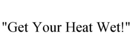 "GET YOUR HEAT WET!" trademark