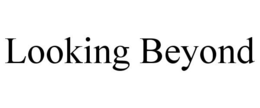 LOOKING BEYOND trademark