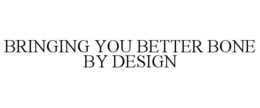 BRINGING YOU BETTER BONE BY DESIGN trademark