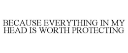 BECAUSE EVERYTHING IN MY HEAD IS WORTH PROTECTING trademark