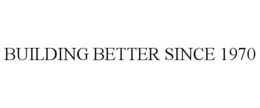 BUILDING BETTER SINCE 1970 trademark