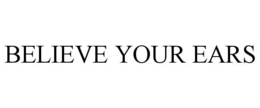 BELIEVE YOUR EARS trademark