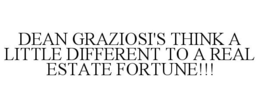 DEAN GRAZIOSI'S THINK A LITTLE DIFFERENT TO A REAL ESTATE FORTUNE!!! trademark