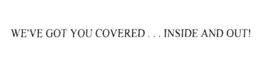 WE'VE GOT YOU COVERED . . . INSIDE AND OUT! trademark