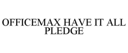OFFICEMAX HAVE IT ALL PLEDGE trademark