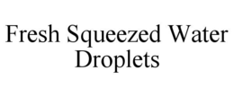 FRESH SQUEEZED WATER DROPLETS trademark