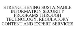 STRENGTHENING SUSTAINABLE INFORMATION SECURITY PROGRAMS THROUGH TECHNOLOGY, REGULATORY CONTENT AND EXPERT SERVICES trademark