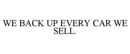 WE BACK UP EVERY CAR WE SELL. trademark