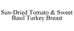 SUN-DRIED TOMATO & SWEET BASIL TURKEY BREAST trademark