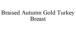 BRAISED AUTUMN GOLD TURKEY BREAST trademark