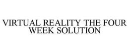 VIRTUAL REALITY THE FOUR WEEK SOLUTION trademark