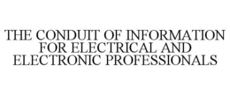 THE CONDUIT OF INFORMATION FOR ELECTRICAL AND ELECTRONIC PROFESSIONALS trademark