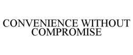 CONVENIENCE WITHOUT COMPROMISE trademark