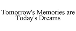 TOMORROW'S MEMORIES ARE TODAY'S DREAMS trademark