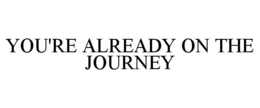 YOU'RE ALREADY ON THE JOURNEY trademark