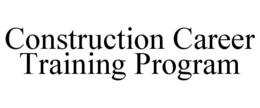 CONSTRUCTION CAREER TRAINING PROGRAM trademark