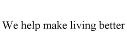 WE HELP MAKE LIVING BETTER trademark