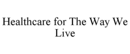 HEALTHCARE FOR THE WAY WE LIVE trademark