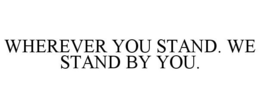 WHEREVER YOU STAND. WE STAND BY YOU. trademark
