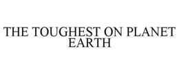 THE TOUGHEST ON PLANET EARTH trademark