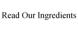 READ OUR INGREDIENTS trademark