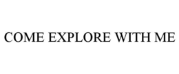 COME EXPLORE WITH ME trademark