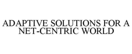 ADAPTIVE SOLUTIONS FOR A NET-CENTRIC WORLD trademark