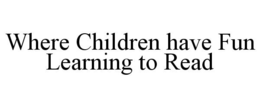 WHERE CHILDREN HAVE FUN LEARNING TO READ trademark
