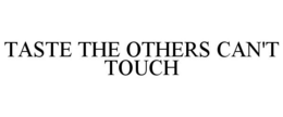 TASTE THE OTHERS CAN'T TOUCH trademark