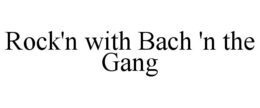 ROCK'N WITH BACH 'N THE GANG trademark