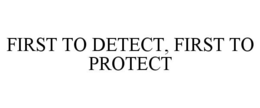 FIRST TO DETECT, FIRST TO PROTECT trademark