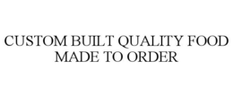CUSTOM BUILT QUALITY FOOD MADE TO ORDER trademark