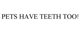 PETS HAVE TEETH TOO! trademark