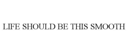 LIFE SHOULD BE THIS SMOOTH trademark