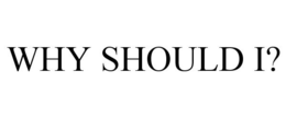WHY SHOULD I? trademark