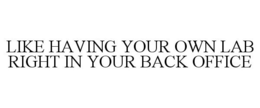 LIKE HAVING YOUR OWN LAB RIGHT IN YOUR BACK OFFICE trademark