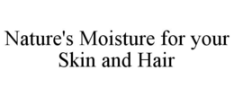 NATURE'S MOISTURE FOR YOUR SKIN AND HAIR trademark