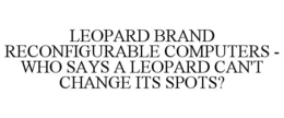 LEOPARD BRAND RECONFIGURABLE COMPUTERS - WHO SAYS A LEOPARD CAN'T CHANGE ITS SPOTS? trademark