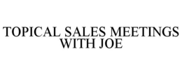TOPICAL SALES MEETINGS WITH JOE trademark