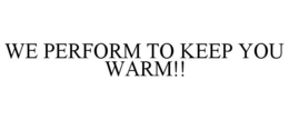 WE PERFORM TO KEEP YOU WARM!! trademark