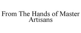 FROM THE HANDS OF MASTER ARTISANS trademark