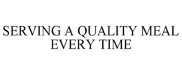 SERVING A QUALITY MEAL EVERY TIME trademark