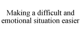 MAKING A DIFFICULT AND EMOTIONAL SITUATION EASIER trademark