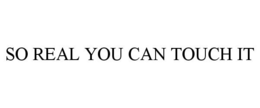 SO REAL YOU CAN TOUCH IT trademark